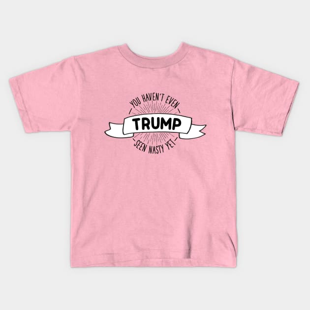 You Haven't Even Seen Nasty Yet Trump Kids T-Shirt by kippygo